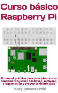 Title: Curso básico Raspberry Pi: El manual para principiantes con fundamentos sobre hardware, software, ..., Author: M.Eng. Johannes Wild