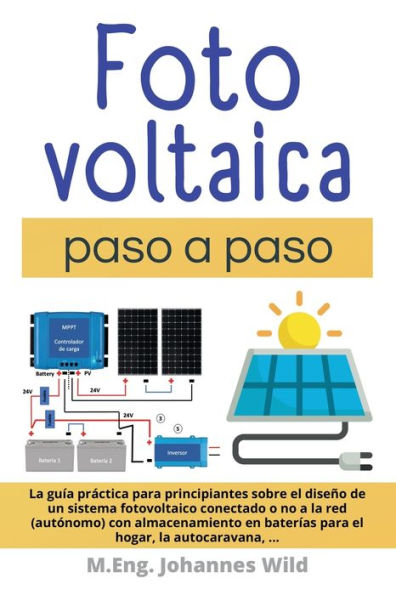 Fotovoltaica paso a paso: La Guï¿½a Prï¿½ctica Para Principiantes Sobre El Diseï¿½o De Un Sistema Fotovoltaico Conectado O No a La Red (autï¿½nomo) Con Almacenamiento En Baterï¿½as Para El Hogar, La Autocaravana