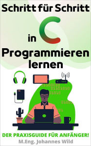 Title: Schritt für Schritt in C Programmieren lernen: Der Praxisguide für Anfänger!, Author: M.Eng. Johannes Wild