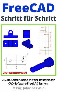 Title: FreeCAD Schritt für Schritt: 2D/3D-Konstruktion mit der kostenlosen CAD-Software FreeCAD lernen, Author: M.Eng. Johannes Wild