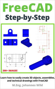 Title: FreeCAD Step by Step: Learn how to easily create 3D objects, assemblies, and technical drawings, Author: M.Eng. Johannes Wild