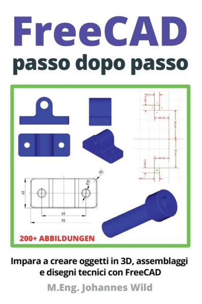 FreeCAD passo dopo passo: Impara a creare oggetti in 3D, assemblaggi e disegni tecnici con FreeCAD