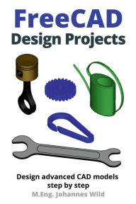 Title: FreeCAD Design Projects: Design advanced CAD models step by step, Author: M.Eng. Johannes Wild