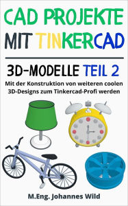 Title: CAD Projekte mit Tinkercad 3D-Modelle Teil 2: Mit der Konstruktion von weiteren coolen 3D-Designs zum Tinkercad-Profi werden, Author: M.Eng. Johannes Wild