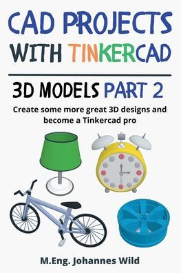 CAD Projects with Tinkercad 3D-Models Part 2: Create some more great 3D designs and become a Tinkercad pro