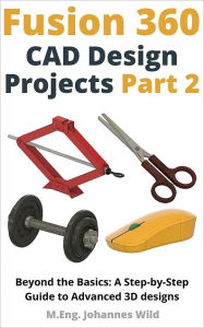 Title: Fusion 360 CAD Design Projects - Part 2: Beyond Basics: A Step-by-Step Guide to Advanced 3D designs, Author: M.Eng. Johannes Wild