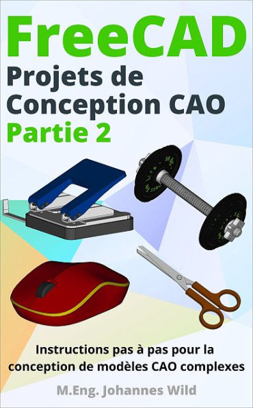 FreeCAD Projets de Conception CAO - Partie 2: Instructions pas à pas pour la conception de modèles CAO complexes