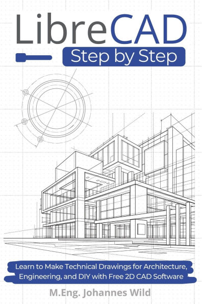 LibreCAD Step by Step: Learn to Make Technical Drawings for Architecture, Engineering, and DIY with Free 2D CAD Software