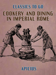 Title: Cookery and Dining in Imperial Rome, Author: Apicius