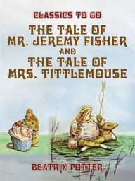 Title: The Tale of Mr. Jeremy Fisher and The Tale of Mrs. Tittlemouse, Author: Beatrix Potter