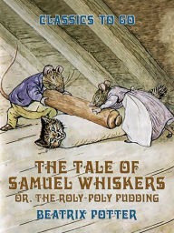 Title: The Tale of Samuel Whiskers, or, The Roly-Poly Pudding, Author: Beatrix Potter