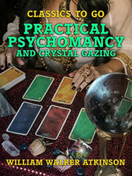 Title: Practical Psychomancy and Crystal Gazing, Author: William Walker Atkinson