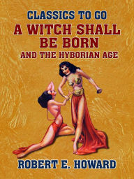 Title: A Witch Shall Be Born and The Hyborian Age, Author: Robert E. Howard