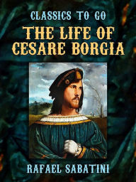 Title: The Life of Cesare Borgia, Author: Rafael Sabatini