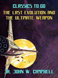 Title: The Last Evolution & The Ultimate Weapon, Author: Jr. John W. Campbell