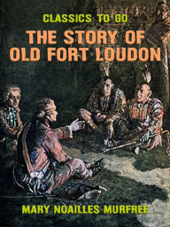 Title: The Story of Old Fort Loudon, Author: Mary Noailles Murfree
