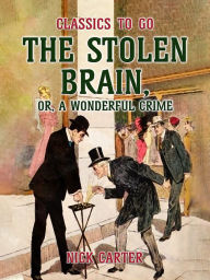 Title: The Stolen Brain, or, A Wonderful Crime, Author: Nick Carter