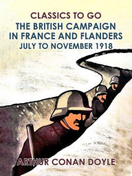 Title: The British Campaign in France and Flanders --July to November 1918, Author: Arthur Conan Doyle