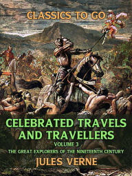 Title: Celebrated Travels And Travellers , Volume III The Great Explorers of the Nineteenth Century, Author: Jules Verne