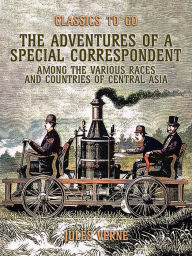 Title: The Adventures Of A Special Correspondent Among The Various Races And Countries Of Central Asia, Author: Jules Verne