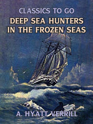 Title: Deep Sea Hunters In The Frozen Sea, Author: A. Hyatt Verrill