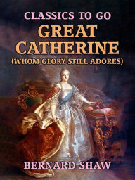 Title: Great Catherine (Whom Glory Still Adores), Author: Bernard Shaw