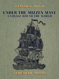 Title: Under the Mizzen Mast, A Voyage Round the World, Author: Nehemiah Adams