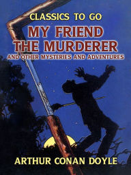 Title: My Friend the Murderer and other Mysteries and Adventures, Author: Arthur Conan Doyle