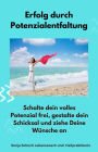 Erfolg durch Potenzialentfaltung: Schalte dein volles Potenzial frei, gestalte dein Schicksal und ziehe Deine Wünsche an