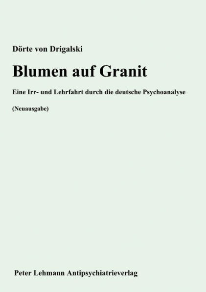 Blumen auf Granit: Eine Irr- und Lehrfahrt durch die deutsche Psychoanalyse (Neuausgabe)