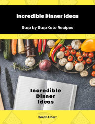 Title: Incredible Dinner Ideas: Step by Step Keto Recipes, Author: Sarah Albert