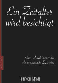 Title: Heinrich Mann: Ein Zeitalter wird besichtigt: Eine Autobiographie als spannende Zeitreise, Author: Heinrich Mann