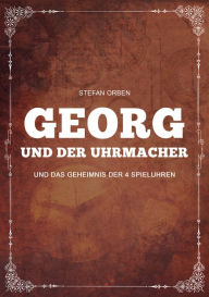 Title: Georg und der Uhrmacher - Und das Geheimnis der 4 Spieluhren, Author: Stefan Orben