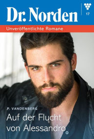 Title: Auf der Flucht vor Alessandro: Dr. Norden - Unveröffentlichte Romane 17 - Arztroman, Author: Patricia Vandenberg