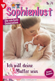 Title: Ich will deine Mutter sein!: Sophienlust - Die nächste Generation 74 - Familienroman, Author: Anna Sonngarten