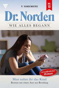 Title: Man nahm ihr das Kind - Unveröffentlichter Roman: Dr. Norden - Die Anfänge 10 - Arztroman, Author: Patricia Vandenberg