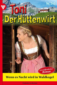 Title: Wenn es Nacht wird in Waldkogel: Toni der Hüttenwirt 345 - Heimatroman, Author: Friederike von Buchner