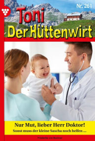 Title: Nur Mut, lieber Herr Doktor!: Toni der Hüttenwirt 261 - Heimatroman, Author: Friederike von Buchner