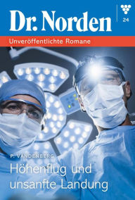 Title: Höhenflug und unsanfte Landung: Dr. Norden - Unveröffentlichte Romane 24 - Arztroman, Author: Patricia Vandenberg