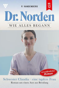 Title: Schwester Claudia - eine tapfere Frau: Dr. Norden - Die Anfänge 12 - Arztroman, Author: Patricia Vandenberg