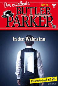 Title: In den Wahnsinn: Der exzellente Butler Parker 74 - Kriminalroman, Author: Günter Dönges