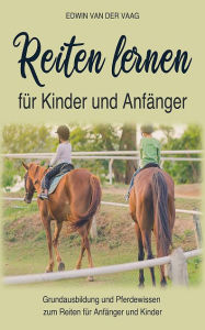 Title: Reiten lernen für Kinder und Anfänger: Grundausbildung und Pferdewissen zum Reiten für Anfänger und Kinder, Author: Edwin Van Der Vaag