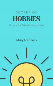 Title: Secret of Hobbies: Uncover the Perfect Hobby for You, Author: Mary Stephens