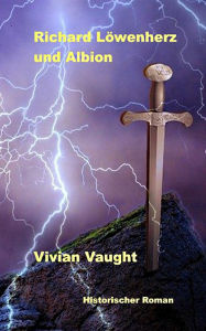 Title: Richard Löwenherz und Albion: Historischer Roman, Author: Vivian Vaught