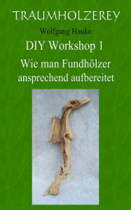 Title: Wie man Fundhölzer ansprechend aufbereitet: Alles was Sie dafür an Werkzeugen und Wissen benötigen, Author: Wolfgang Hauke