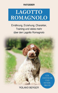 Title: Lagotto Romagnolo: Ernährung, Erziehung, Charakter, Training und mehr über den Lagotto Romagnolo, Author: Roland Berger
