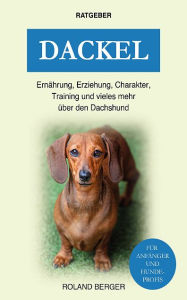 Title: Dackel: Ernährung, Erziehung, Charakter, Training und vieles mehr über den Dachshund, Author: Roland Berger