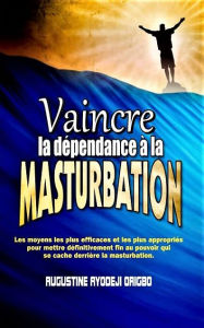 Title: Vaincre La Dépendance À La Matrubation: Le Moyen Le Plus Efficaces Et Les Plus Appropries Pour Mettre Definitivement Fin, Author: Augustine Ayodeji Origbo