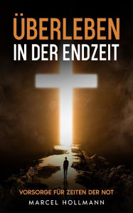 Title: Überleben in der Endzeit: Vorsorge für Zeiten der Not, Author: Marcel Hollmann