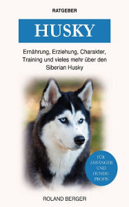 Title: Husky: Ernährung, Erziehung, Charakter, Training & vieles mehr über den Siberian Hu, Author: Roland Berger